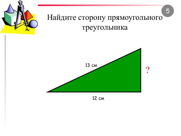 Найдите сторону прямоугольного треугольника 12 см 13 см ? 5