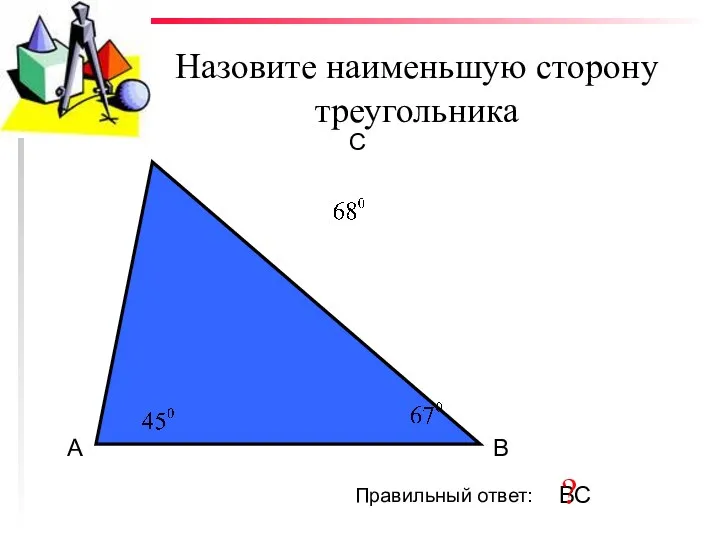 Назовите наименьшую сторону треугольника А В С Правильный ответ: ВС ?