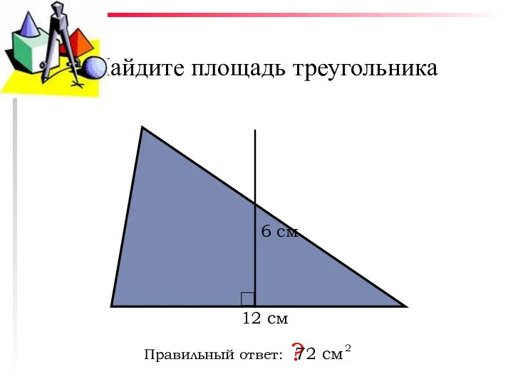 Найдите площадь треугольника Правильный ответ: ? 12 см 6 см