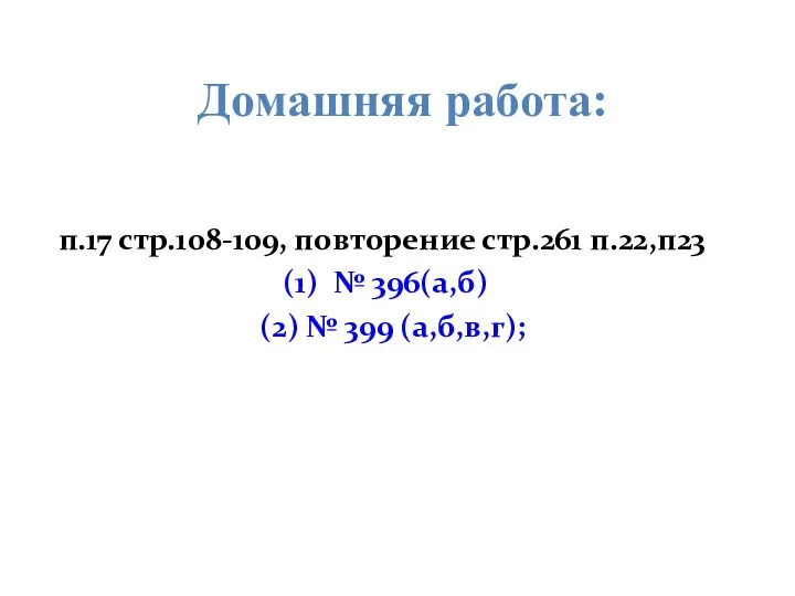 п.17 стр.108-109, повторение стр.261 п.22,п23 (1) № 396(а,б) (2) № 399 (а,б,в,г); Домашняя работа: