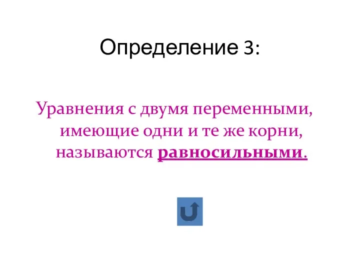 Определение 3: Уравнения с двумя переменными, имеющие одни и те же корни, называются равносильными.