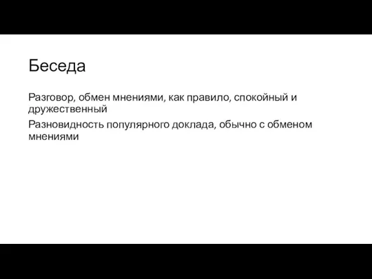 Беседа Разговор, обмен мнениями, как правило, спокойный и дружественный Разновидность популярного доклада, обычно с обменом мнениями