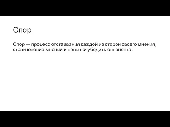 Спор Спор — процесс отстаивания каждой из сторон своего мнения, столкновение мнений и попытки убедить оппонента.