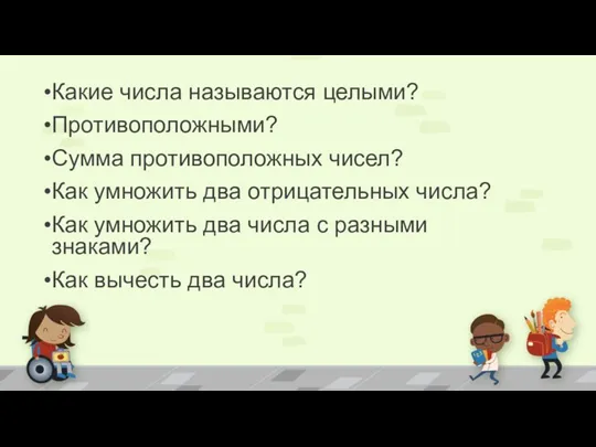 Какие числа называются целыми? Противоположными? Сумма противоположных чисел? Как умножить