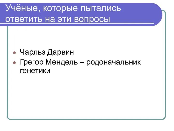 Учёные, которые пытались ответить на эти вопросы Чарльз Дарвин Грегор Мендель – родоначальник генетики