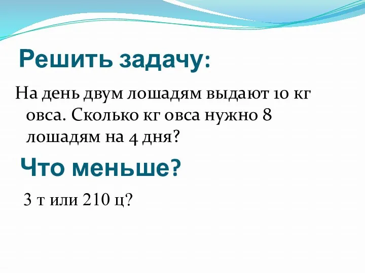 Решить задачу: На день двум лошадям выдают 10 кг овса.