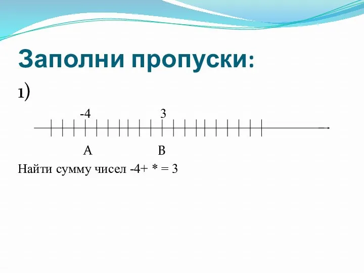 Заполни пропуски: 1) -4 3 А В Найти сумму чисел -4+ * = 3