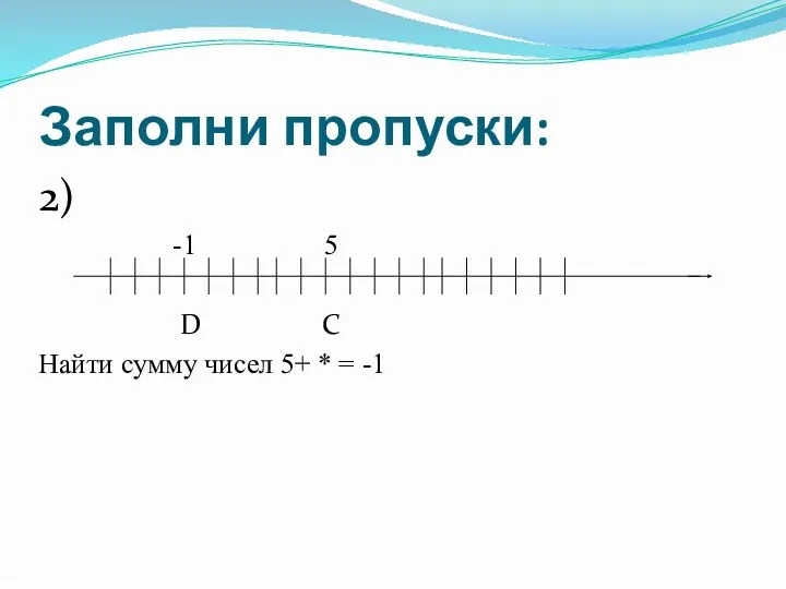 Заполни пропуски: 2) -1 5 D C Найти сумму чисел 5+ * = -1