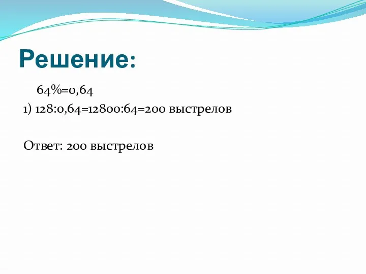 Решение: 64%=0,64 1) 128:0,64=12800:64=200 выстрелов Ответ: 200 выстрелов