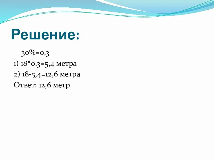 Решение: 30%=0,3 1) 18*0,3=5,4 метра 2) 18-5,4=12,6 метра Ответ: 12,6 метр