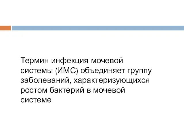 Термин инфекция мочевой системы (ИМС) объединяет группу заболеваний, характеризующихся ростом бактерий в мочевой системе