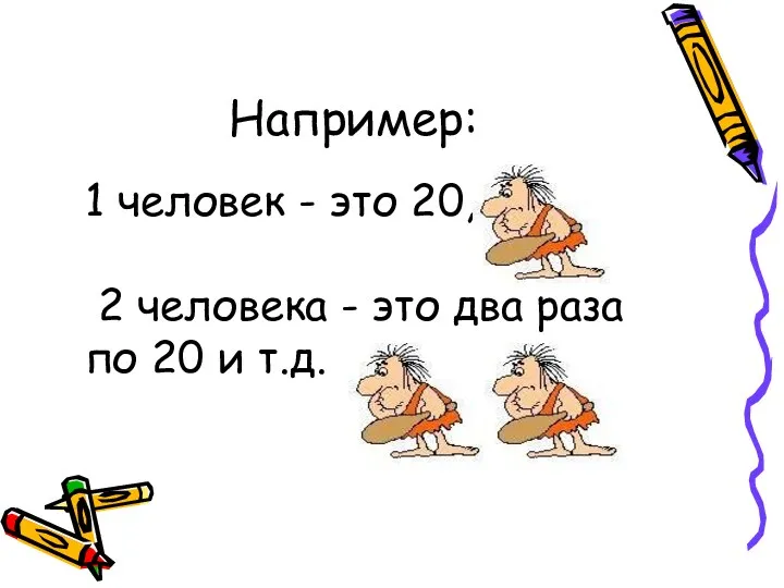 1 человек - это 20, 2 человека - это два раза по 20 и т.д. Например: