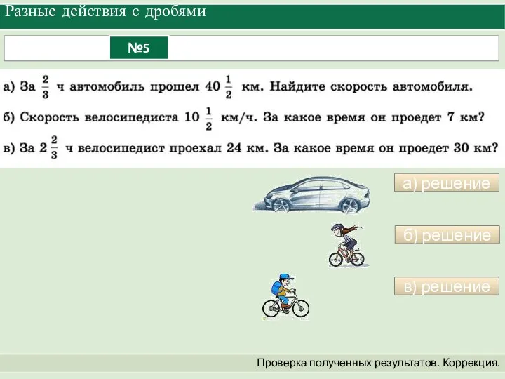 Разные действия с дробями Проверка полученных результатов. Коррекция. а) решение б) решение в) решение