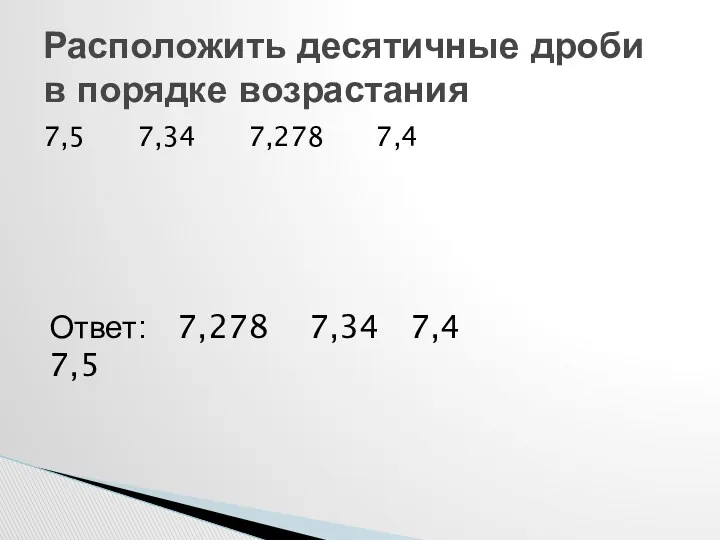 7,5 7,34 7,278 7,4 Расположить десятичные дроби в порядке возрастания Ответ: 7,278 7,34 7,4 7,5