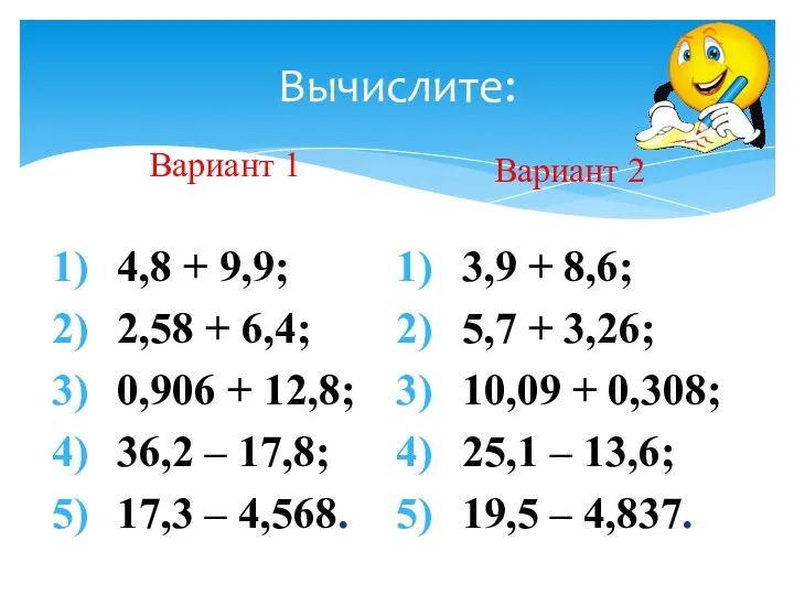 Вычислите: Вариант 1 4,8 + 9,9; 2,58 + 6,4; 0,906