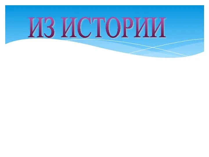 ИЗ ИСТОРИИ Уже несколько тысячелетий человечество пользуется дробными числами, а