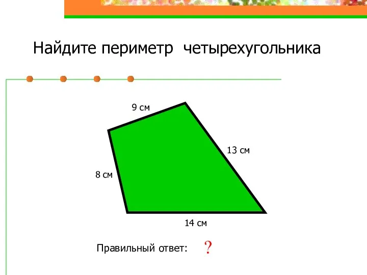 Найдите периметр четырехугольника 8 см 9 см 13 см 14 см Правильный ответ: 44 см ?