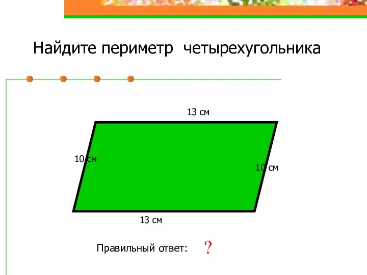 Найдите периметр четырехугольника 10 см 13 см 10 см 13 см Правильный ответ: 46 см ?