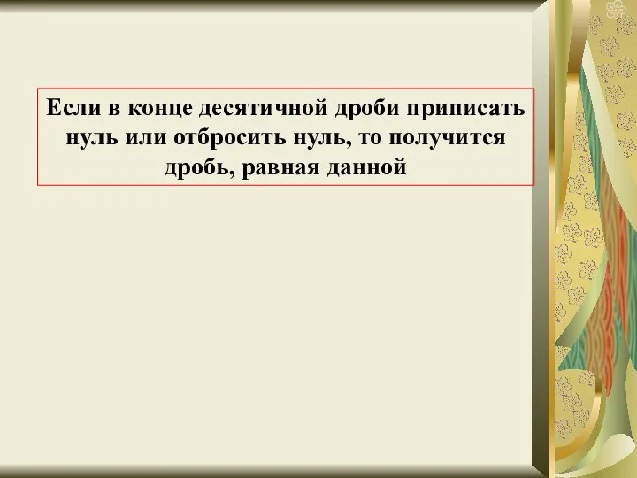 Если в конце десятичной дроби приписать нуль или отбросить нуль, то получится дробь, равная данной