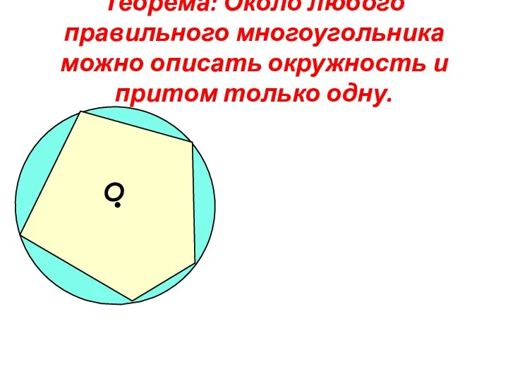 О Теорема: Около любого правильного многоугольника можно описать окружность и притом только одну.