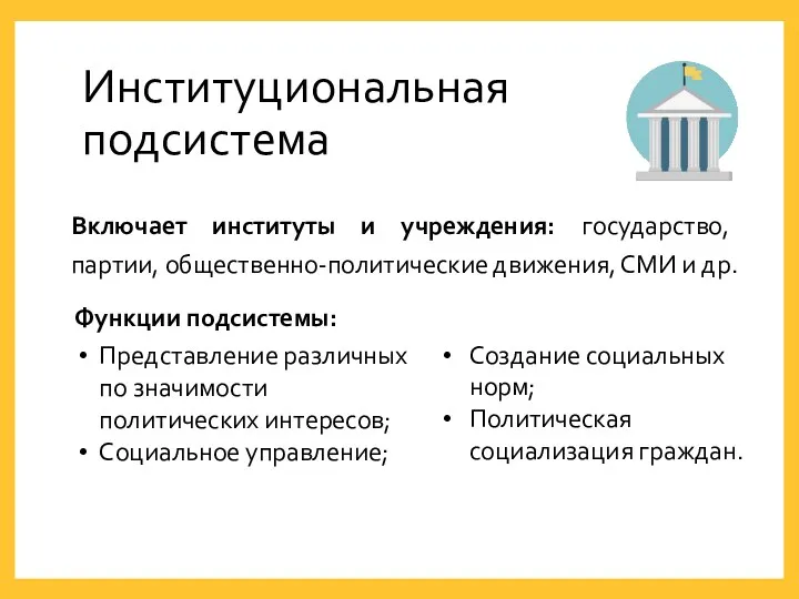 Институциональная подсистема Включает институты и учреждения: государство, партии, общественно-политические движения,