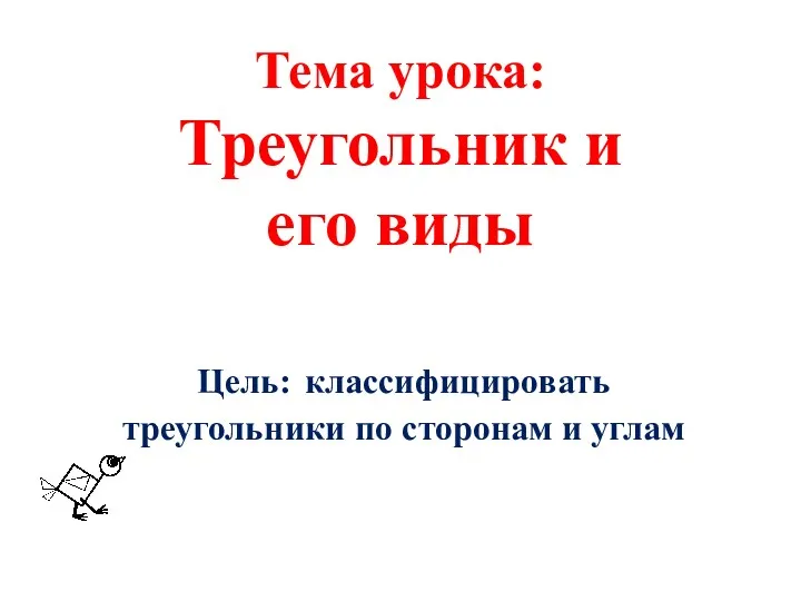 Тема урока: Треугольник и его виды Цель: классифицировать треугольники по сторонам и углам