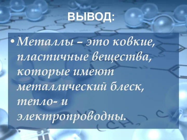 ВЫВОД: Металлы – это ковкие, пластичные вещества, которые имеют металлический блеск, тепло- и электропроводны.