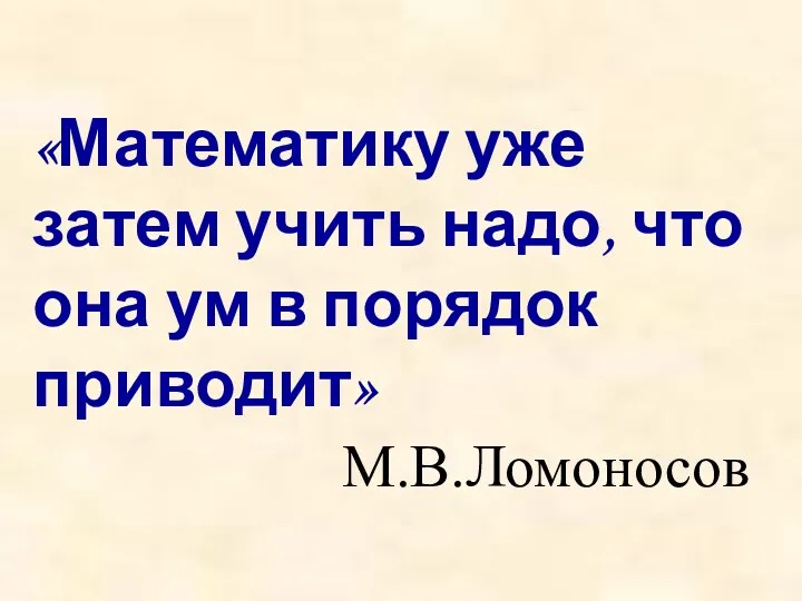 «Математику уже затем учить надо, что она ум в порядок приводит» М.В.Ломоносов