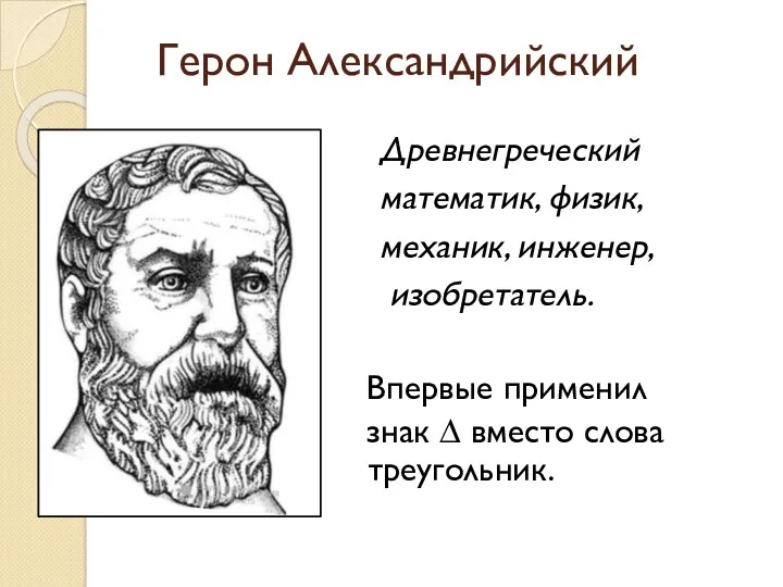 Герон Александрийский Древнегреческий математик, физик, механик, инженер, изобретатель. Впервые применил знак ∆ вместо слова треугольник.