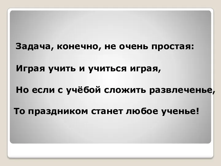 Задача, конечно, не очень простая: Играя учить и учиться играя, Но если с