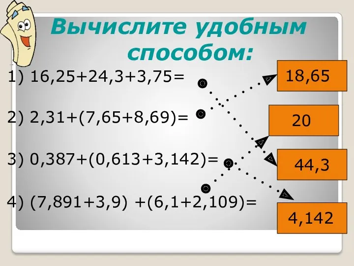 Вычислите удобным способом: 1) 16,25+24,3+3,75= 2) 2,31+(7,65+8,69)= 3) 0,387+(0,613+3,142)= 4) (7,891+3,9) +(6,1+2,109)= 18,65 20 44,3 4,142