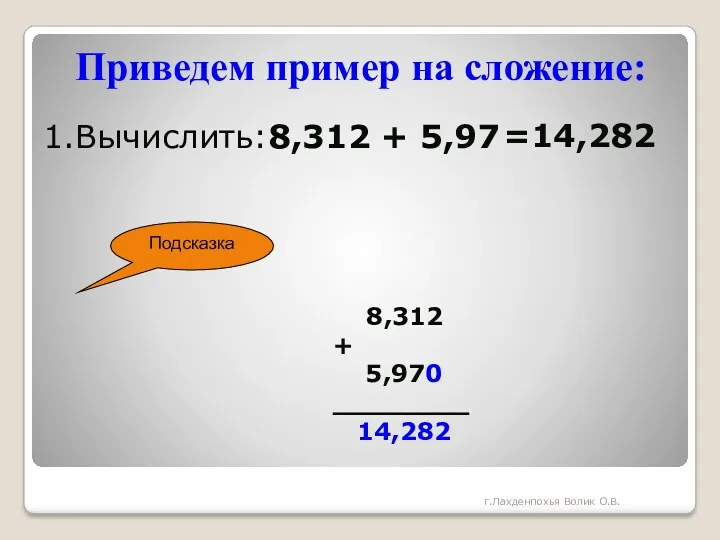 Приведем пример на сложение: 1.Вычислить:8,312 + 5,97 Подсказка =14,282 8,312