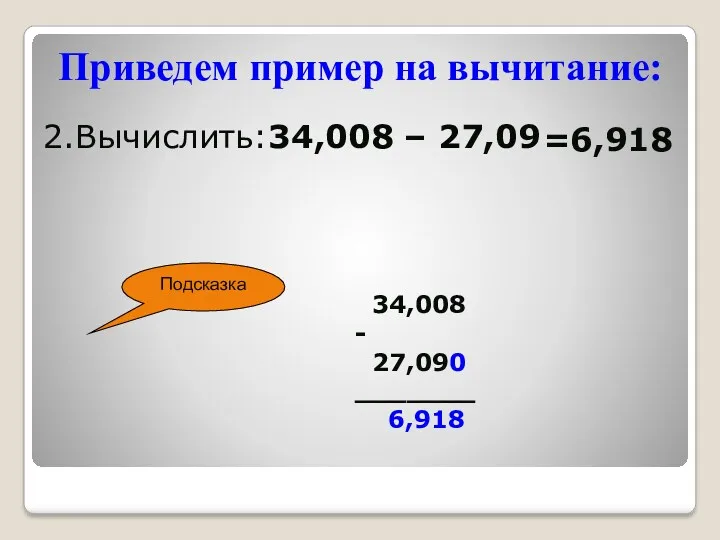 Приведем пример на вычитание: 2.Вычислить:34,008 – 27,09 Подсказка =6,918 34,008 - 27,090 _______ 6,918