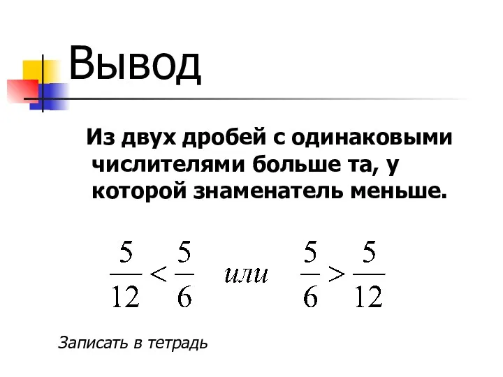 Вывод Из двух дробей с одинаковыми числителями больше та, у которой знаменатель меньше. Записать в тетрадь