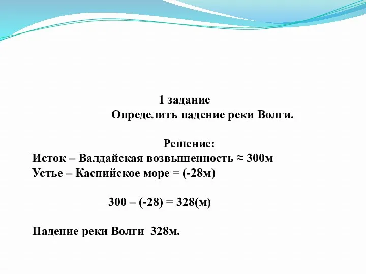 1 задание Определить падение реки Волги. Решение: Исток – Валдайская