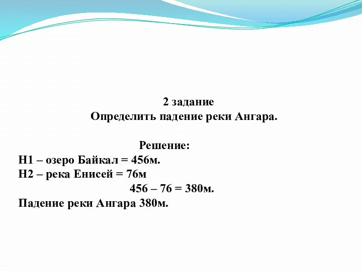 2 задание Определить падение реки Ангара. Решение: Н1 – озеро Байкал = 456м.
