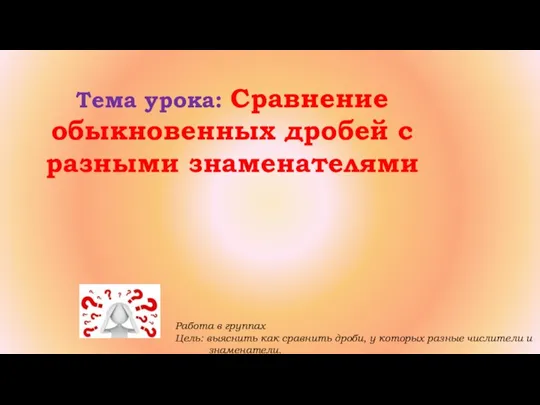 Тема урока: Сравнение обыкновенных дробей с разными знаменателями Работа в