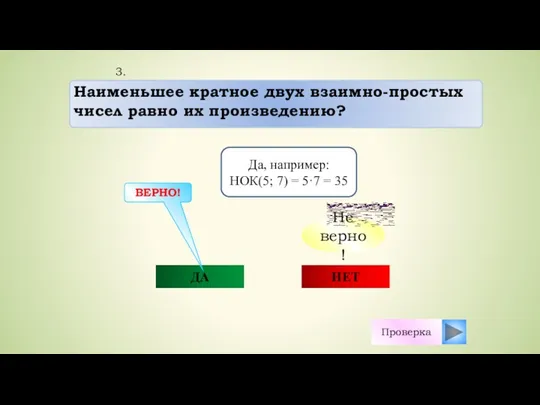 ДА НЕТ ВЕРНО! Проверка Да, например: НОК(5; 7) = 5·7 = 35 3.