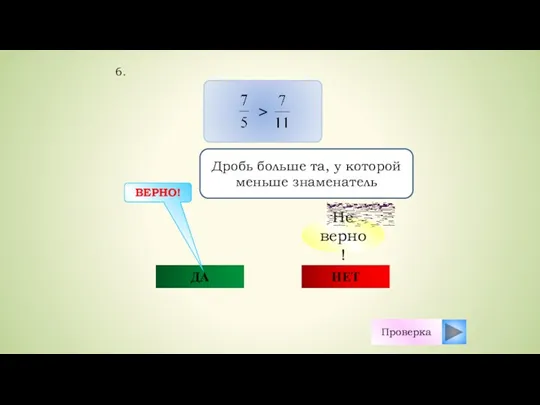 ДА НЕТ ВЕРНО! Проверка Дробь больше та, у которой меньше знаменатель 6.