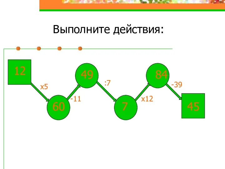 Выполните действия: 12 х5 60 -11 49 :7 х12 -39 84 7 45