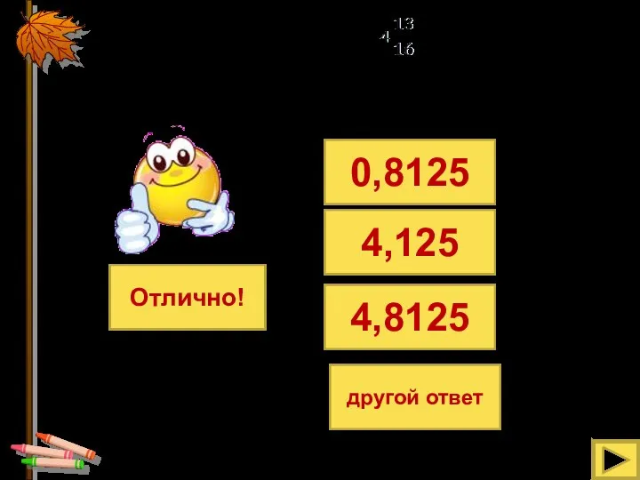 Представьте число в виде десятичной дроби 0,8125 4,125 4,8125 другой ответ Отлично!