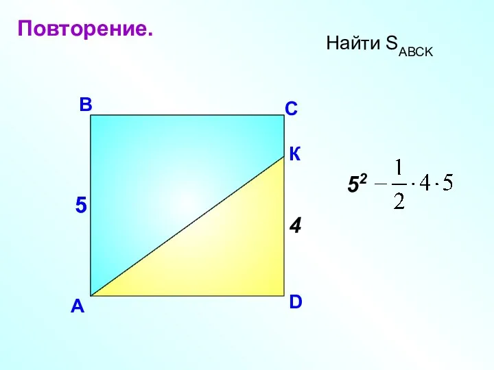 А В С Найти SАВСK 5 4 D К 52 5 Повторение.