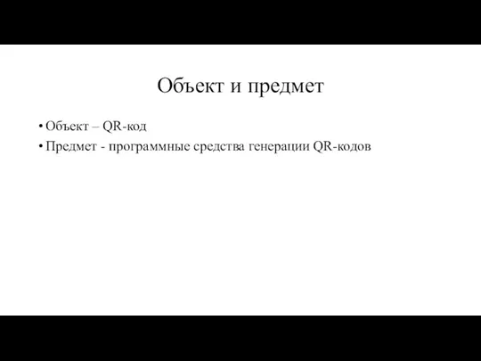 Объект и предмет Объект – QR-код Предмет - программные средства генерации QR-кодов