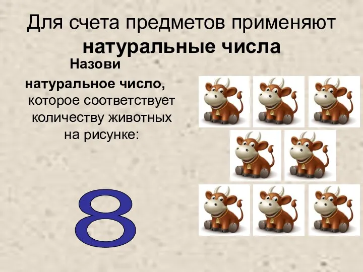 Для счета предметов применяют натуральные числа Назови натуральное число, которое соответствует количеству животных на рисунке: 8