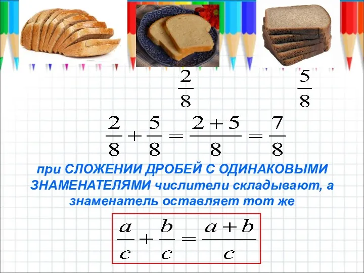 при СЛОЖЕНИИ ДРОБЕЙ С ОДИНАКОВЫМИ ЗНАМЕНАТЕЛЯМИ числители складывают, а знаменатель оставляет тот же