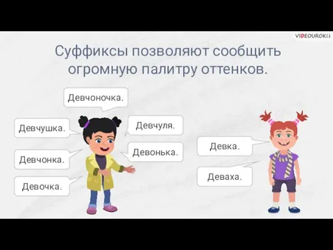 Суффиксы позволяют сообщить огромную палитру оттенков. Девочка. Девчонка. Девчушка. Девчоночка. Девчуля. Девонька. Девка. Деваха.