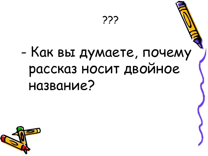 ??? - Как вы думаете, почему рассказ носит двойное название?