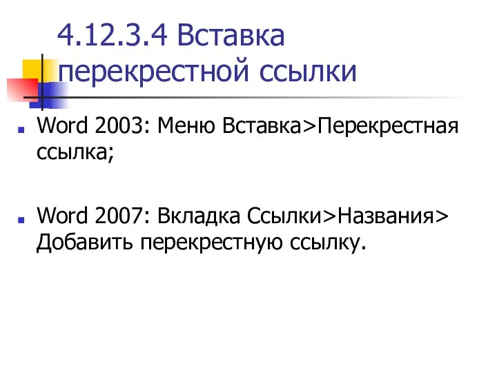 4.12.3.4 Вставка перекрестной ссылки Word 2003: Меню Вставка>Перекрестная ссылка; Word 2007: Вкладка Ссылки>Названия> Добавить перекрестную ссылку.