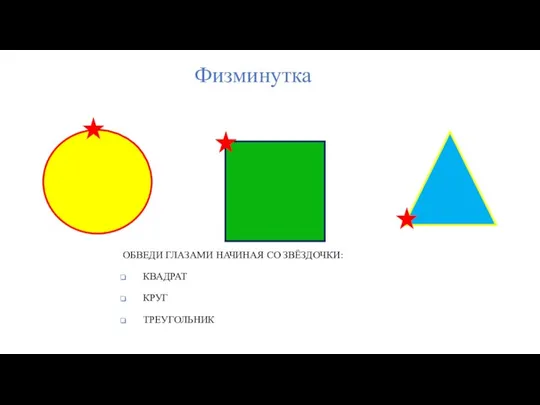 Физминутка ОБВЕДИ ГЛАЗАМИ НАЧИНАЯ СО ЗВЁЗДОЧКИ: КВАДРАТ КРУГ ТРЕУГОЛЬНИК