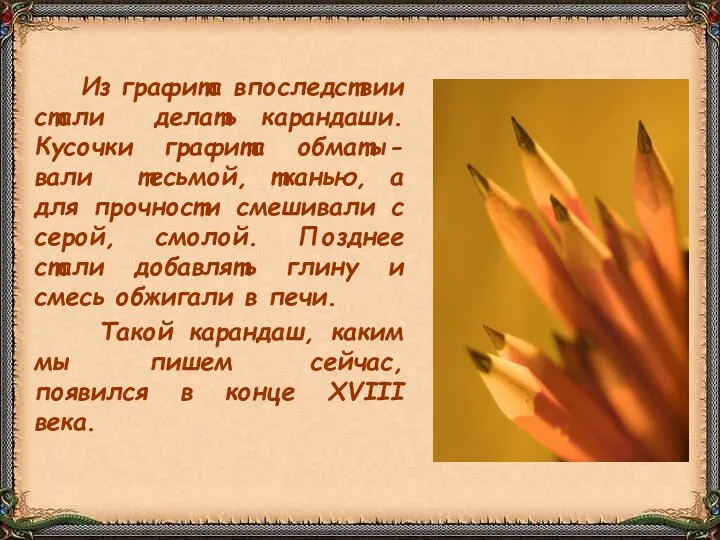 Из графита впоследствии стали делать карандаши. Кусочки графита обматы-вали тесьмой, тканью, а для